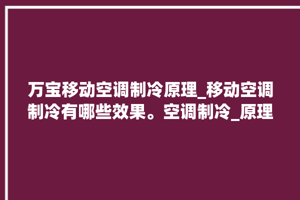 万宝移动空调制冷原理_移动空调制冷有哪些效果。空调制冷_原理