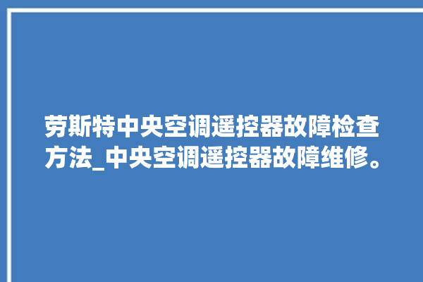 劳斯特中央空调遥控器故障检查方法_中央空调遥控器故障维修。中央空调_遥控器