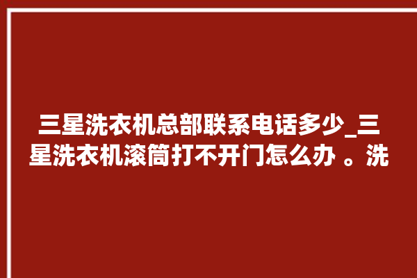 三星洗衣机总部联系电话多少_三星洗衣机滚筒打不开门怎么办 。洗衣机