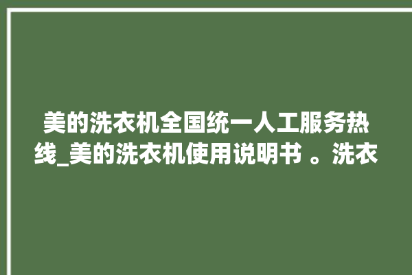 美的洗衣机全国统一人工服务热线_美的洗衣机使用说明书 。洗衣机