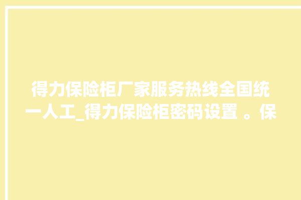 得力保险柜厂家服务热线全国统一人工_得力保险柜密码设置 。保险柜