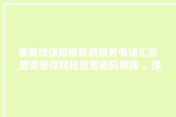 爱斐堡保险柜售后服务电话汇总_爱斐堡保险柜重置密码教程 。保险柜