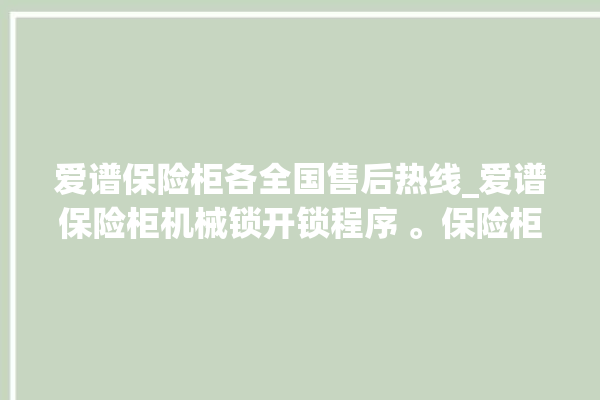 爱谱保险柜各全国售后热线_爱谱保险柜机械锁开锁程序 。保险柜