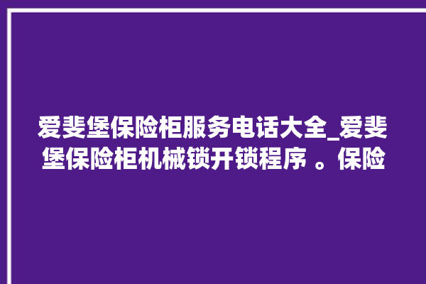 爱斐堡保险柜服务电话大全_爱斐堡保险柜机械锁开锁程序 。保险柜