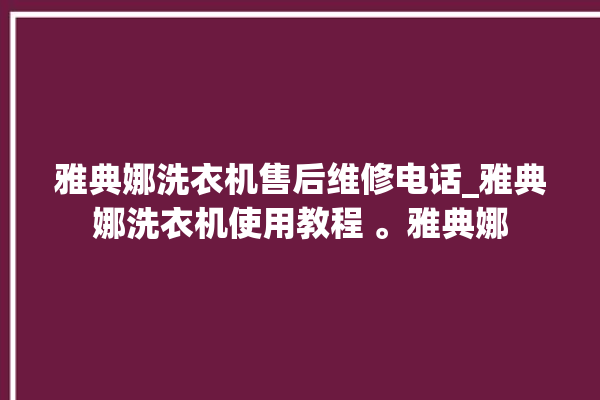 雅典娜洗衣机售后维修电话_雅典娜洗衣机使用教程 。雅典娜