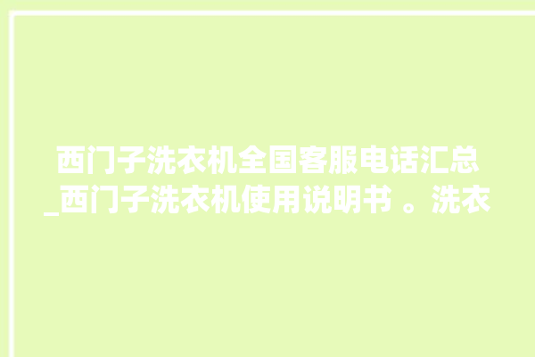 西门子洗衣机全国客服电话汇总_西门子洗衣机使用说明书 。洗衣机