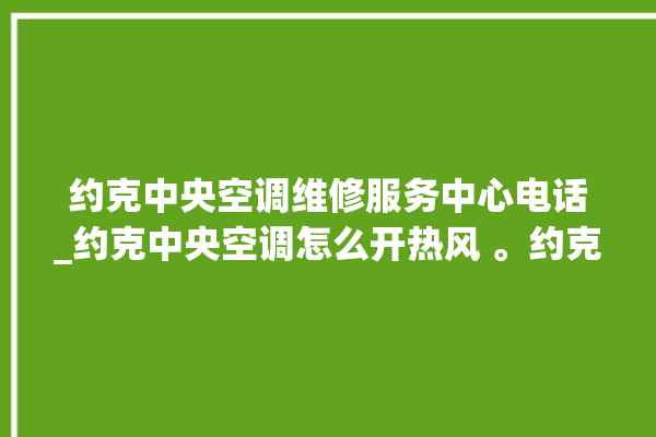 约克中央空调维修服务中心电话_约克中央空调怎么开热风 。约克