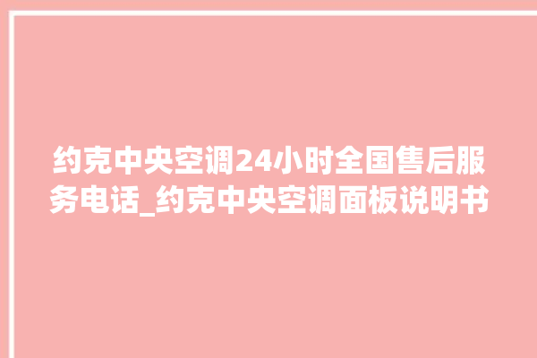 约克中央空调24小时全国售后服务电话_约克中央空调面板说明书 。约克