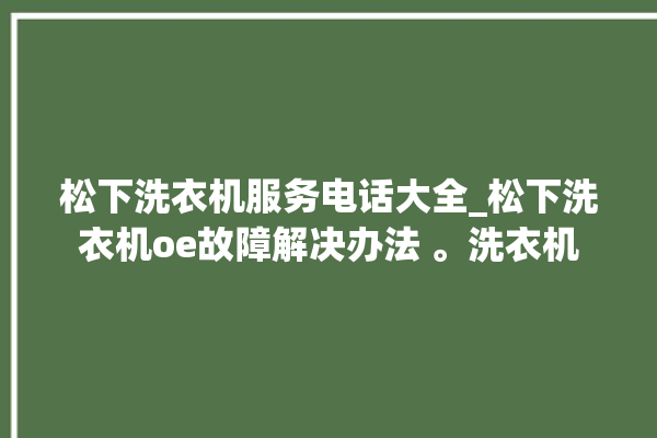 松下洗衣机服务电话大全_松下洗衣机oe故障解决办法 。洗衣机