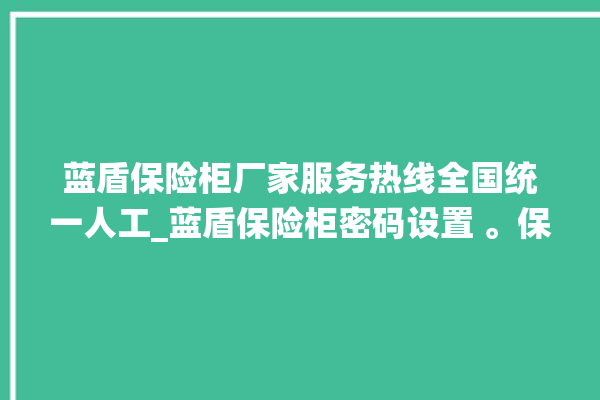 蓝盾保险柜厂家服务热线全国统一人工_蓝盾保险柜密码设置 。保险柜