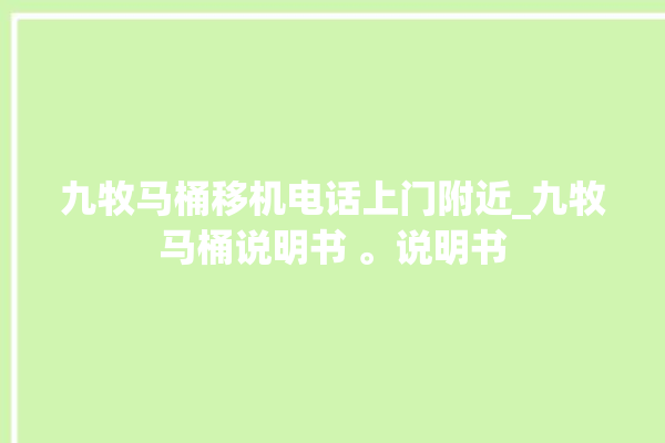 九牧马桶移机电话上门附近_九牧马桶说明书 。说明书