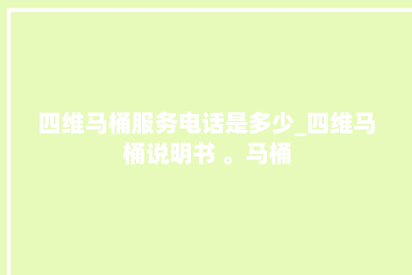 四维马桶服务电话是多少_四维马桶说明书 。马桶