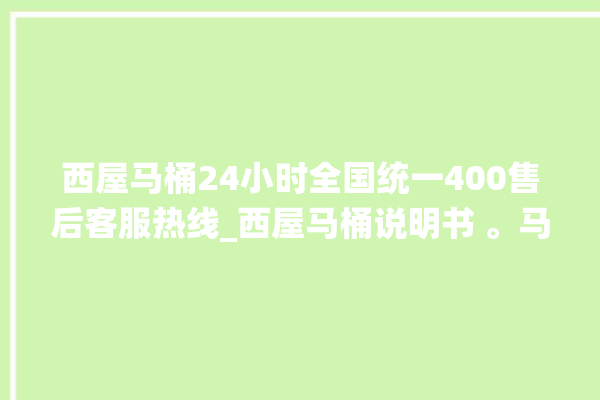 西屋马桶24小时全国统一400售后客服热线_西屋马桶说明书 。马桶