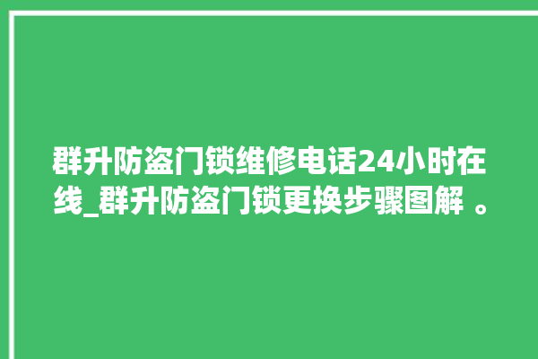 群升防盗门锁维修电话24小时在线_群升防盗门锁更换步骤图解 。门锁