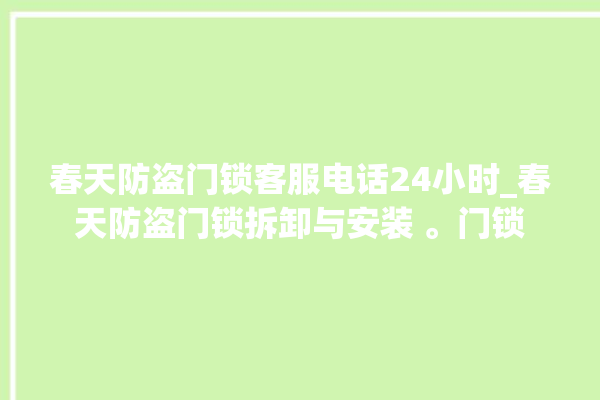 春天防盗门锁客服电话24小时_春天防盗门锁拆卸与安装 。门锁