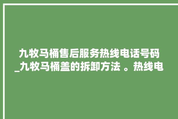 九牧马桶售后服务热线电话号码_九牧马桶盖的拆卸方法 。热线电话