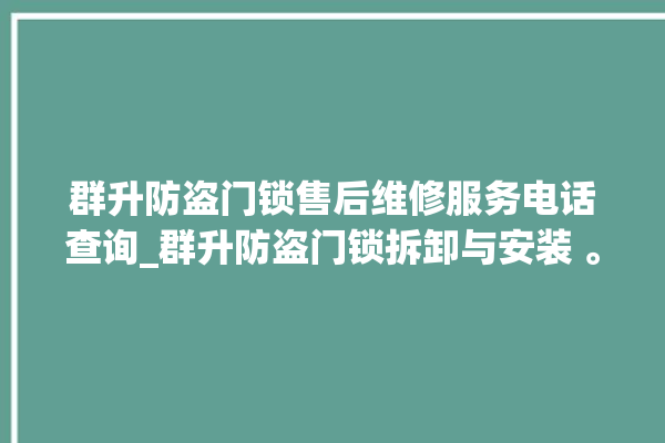 群升防盗门锁售后维修服务电话查询_群升防盗门锁拆卸与安装 。门锁