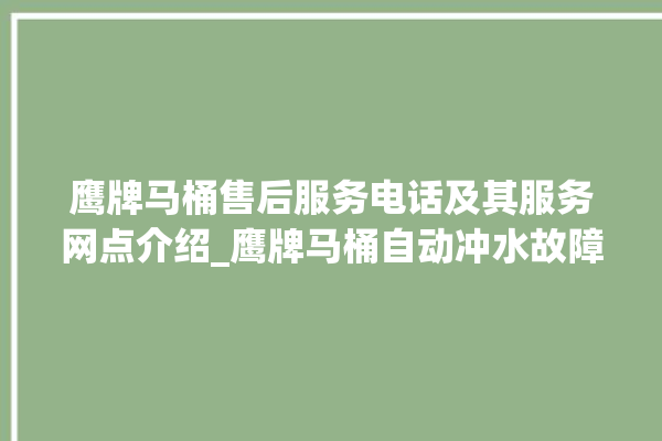 鹰牌马桶售后服务电话及其服务网点介绍_鹰牌马桶自动冲水故障 。马桶