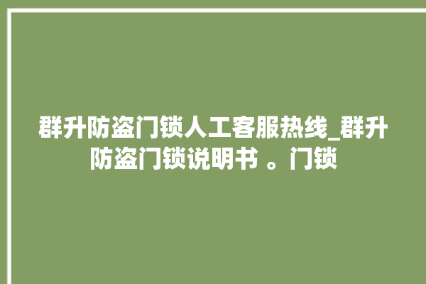 群升防盗门锁人工客服热线_群升防盗门锁说明书 。门锁