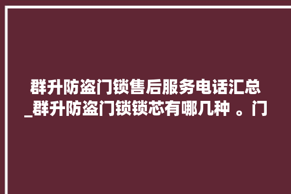 群升防盗门锁售后服务电话汇总_群升防盗门锁锁芯有哪几种 。门锁