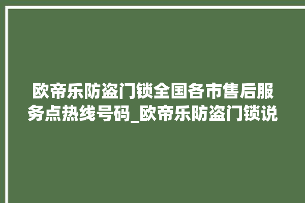 欧帝乐防盗门锁全国各市售后服务点热线号码_欧帝乐防盗门锁说明书 。门锁