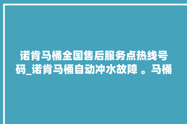 诺肯马桶全国售后服务点热线号码_诺肯马桶自动冲水故障 。马桶