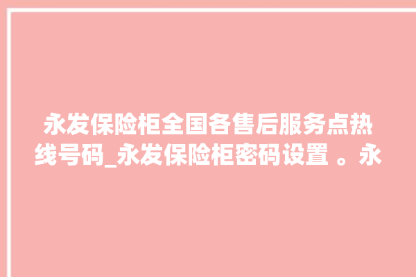 永发保险柜全国各售后服务点热线号码_永发保险柜密码设置 。永发