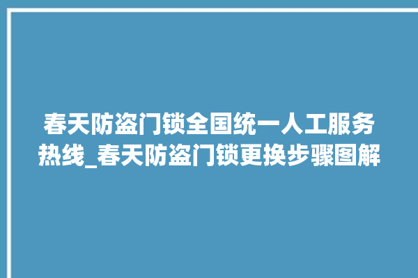 春天防盗门锁全国统一人工服务热线_春天防盗门锁更换步骤图解 。门锁