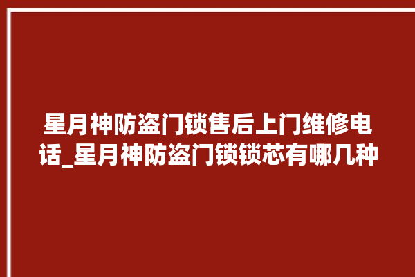 星月神防盗门锁售后上门维修电话_星月神防盗门锁锁芯有哪几种 。星月