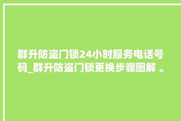 群升防盗门锁24小时服务电话号码_群升防盗门锁更换步骤图解 。门锁