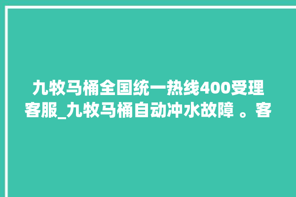 九牧马桶全国统一热线400受理客服_九牧马桶自动冲水故障 。客服