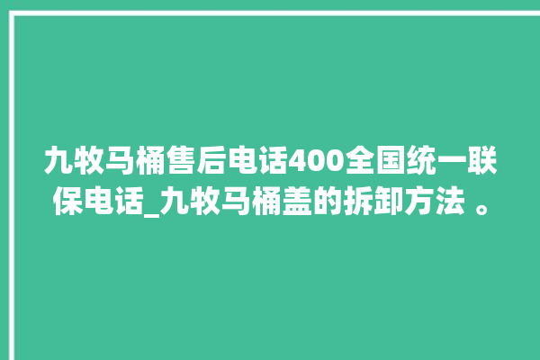 九牧马桶售后电话400全国统一联保电话_九牧马桶盖的拆卸方法 。电话