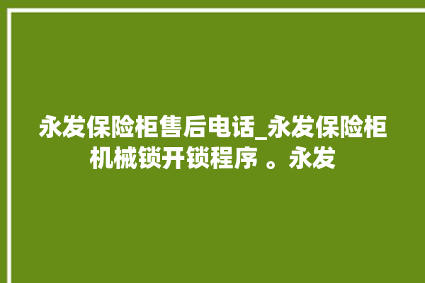 永发保险柜售后电话_永发保险柜机械锁开锁程序 。永发