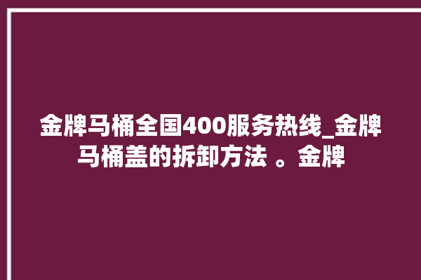 金牌马桶全国400服务热线_金牌马桶盖的拆卸方法 。金牌