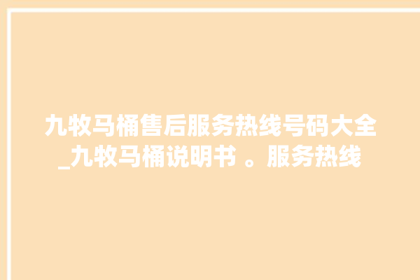 九牧马桶售后服务热线号码大全_九牧马桶说明书 。服务热线