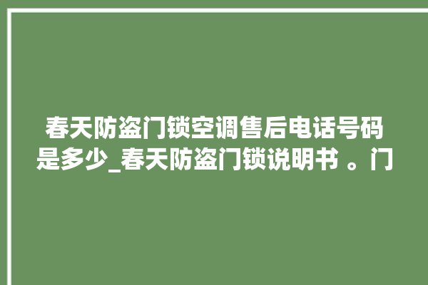 春天防盗门锁空调售后电话号码是多少_春天防盗门锁说明书 。门锁