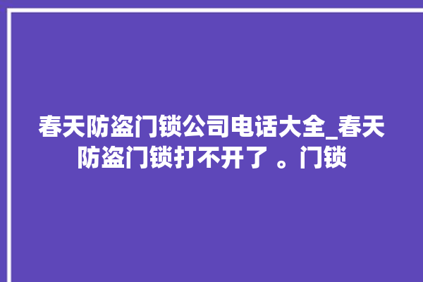 春天防盗门锁公司电话大全_春天防盗门锁打不开了 。门锁