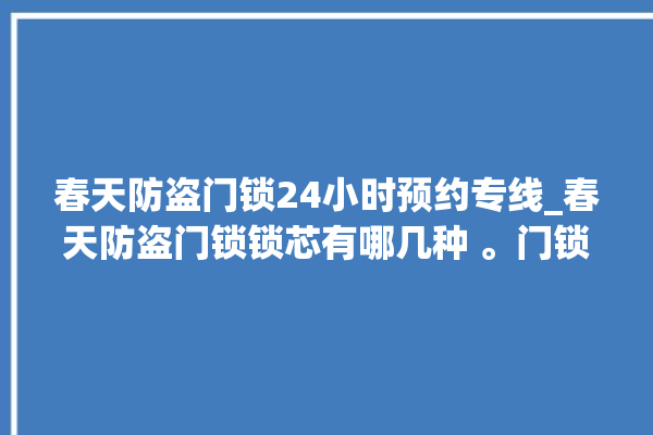 春天防盗门锁24小时预约专线_春天防盗门锁锁芯有哪几种 。门锁