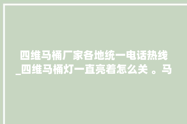 四维马桶厂家各地统一电话热线_四维马桶灯一直亮着怎么关 。马桶