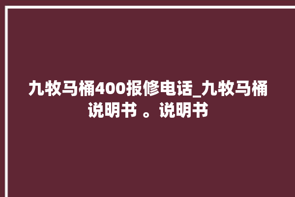 九牧马桶400报修电话_九牧马桶说明书 。说明书