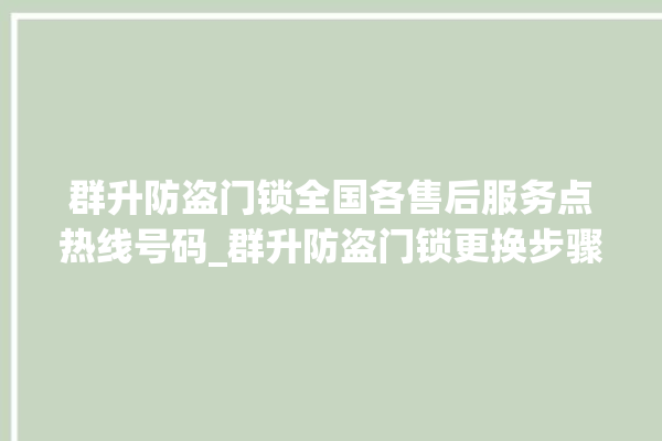 群升防盗门锁全国各售后服务点热线号码_群升防盗门锁更换步骤图解 。门锁