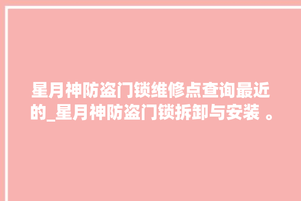 星月神防盗门锁维修点查询最近的_星月神防盗门锁拆卸与安装 。星月