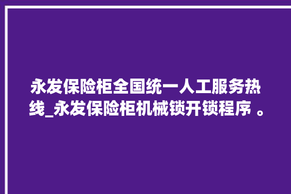 永发保险柜全国统一人工服务热线_永发保险柜机械锁开锁程序 。永发