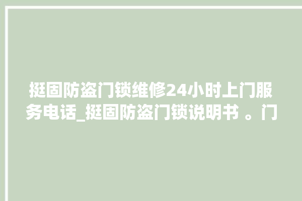 挺固防盗门锁维修24小时上门服务电话_挺固防盗门锁说明书 。门锁