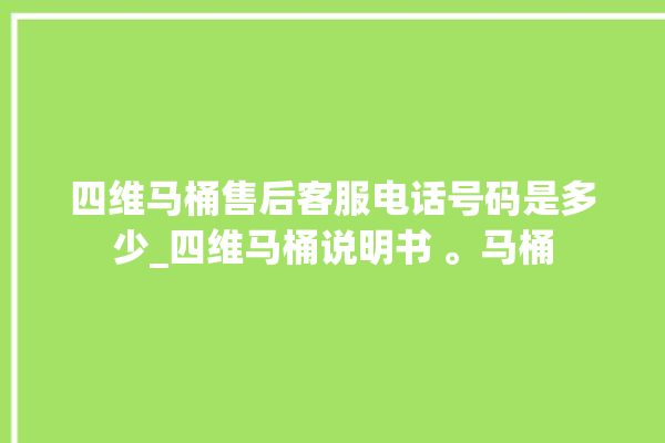 四维马桶售后客服电话号码是多少_四维马桶说明书 。马桶