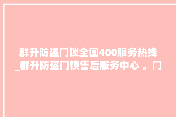 群升防盗门锁全国400服务热线_群升防盗门锁售后服务中心 。门锁