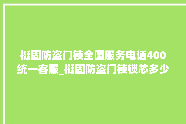 挺固防盗门锁全国服务电话400统一客服_挺固防盗门锁锁芯多少钱 。门锁