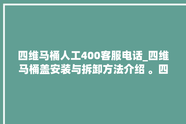 四维马桶人工400客服电话_四维马桶盖安装与拆卸方法介绍 。四维