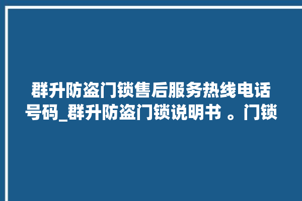 群升防盗门锁售后服务热线电话号码_群升防盗门锁说明书 。门锁