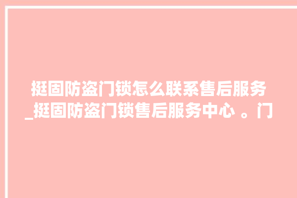 挺固防盗门锁怎么联系售后服务_挺固防盗门锁售后服务中心 。门锁